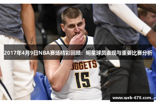 2017年4月9日NBA赛场精彩回顾：明星球员表现与重要比赛分析
