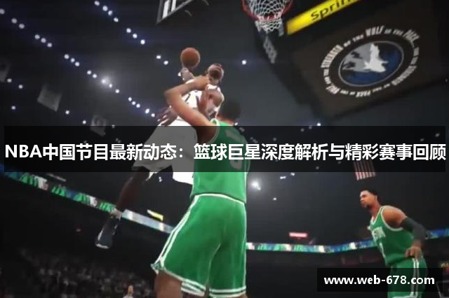NBA中国节目最新动态：篮球巨星深度解析与精彩赛事回顾