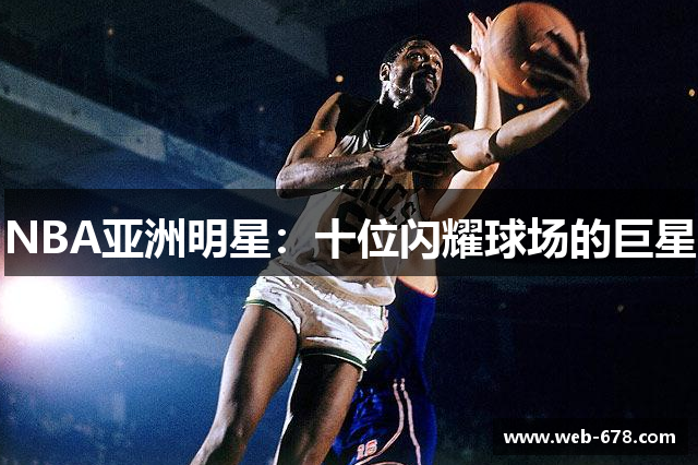 NBA亚洲明星：十位闪耀球场的巨星