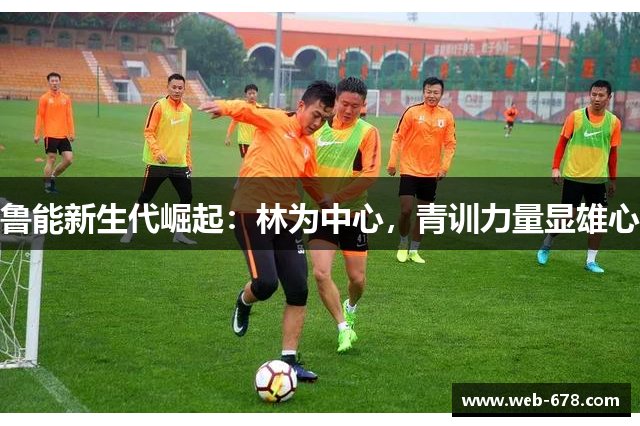 鲁能新生代崛起：林为中心，青训力量显雄心