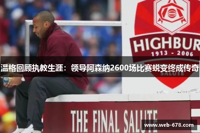 温格回顾执教生涯：领导阿森纳2600场比赛蜕变终成传奇