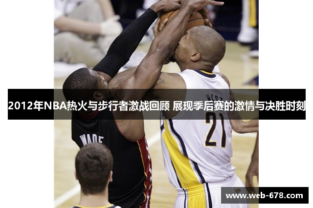 2012年NBA热火与步行者激战回顾 展现季后赛的激情与决胜时刻
