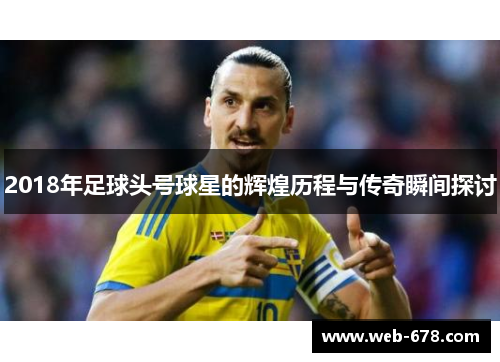 2018年足球头号球星的辉煌历程与传奇瞬间探讨