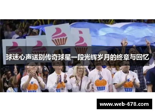 球迷心声送别传奇球星一段光辉岁月的终章与回忆
