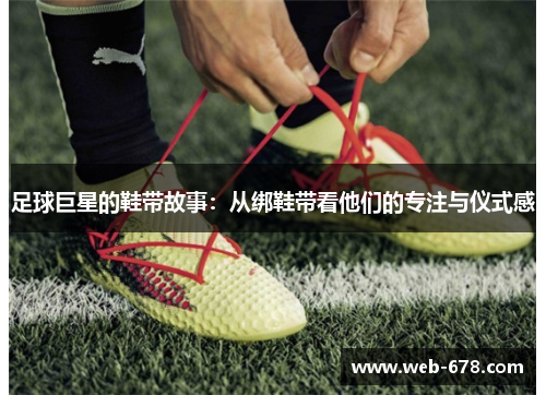 足球巨星的鞋带故事：从绑鞋带看他们的专注与仪式感