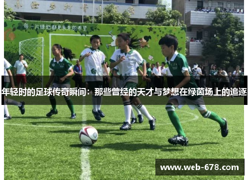年轻时的足球传奇瞬间：那些曾经的天才与梦想在绿茵场上的追逐
