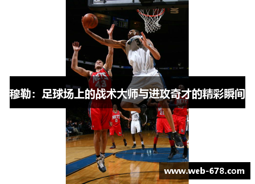 穆勒：足球场上的战术大师与进攻奇才的精彩瞬间