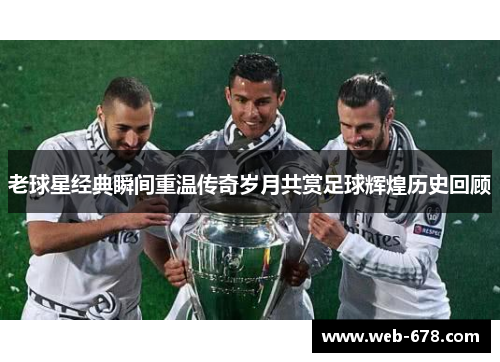 老球星经典瞬间重温传奇岁月共赏足球辉煌历史回顾