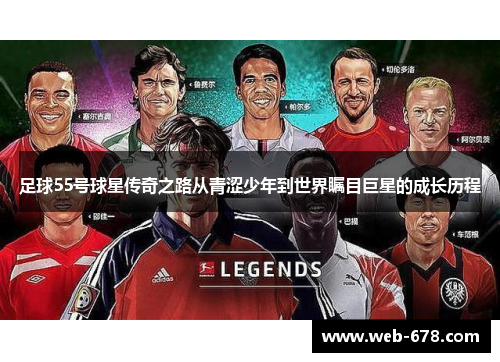 足球55号球星传奇之路从青涩少年到世界瞩目巨星的成长历程