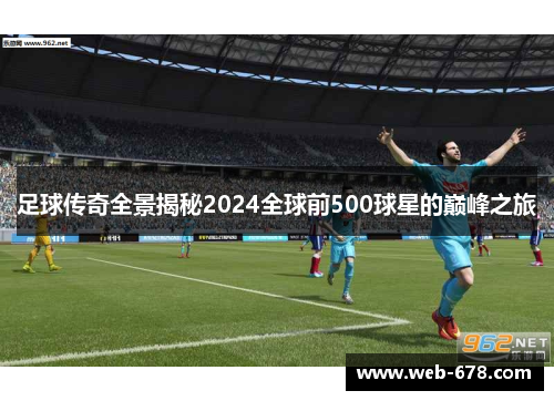 足球传奇全景揭秘2024全球前500球星的巅峰之旅