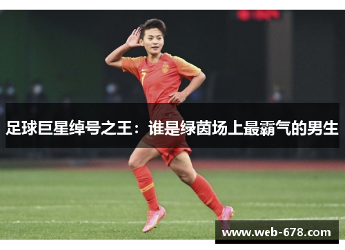 足球巨星绰号之王：谁是绿茵场上最霸气的男生