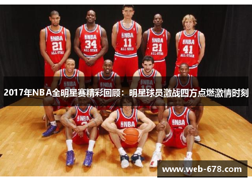 2017年NBA全明星赛精彩回顾：明星球员激战四方点燃激情时刻