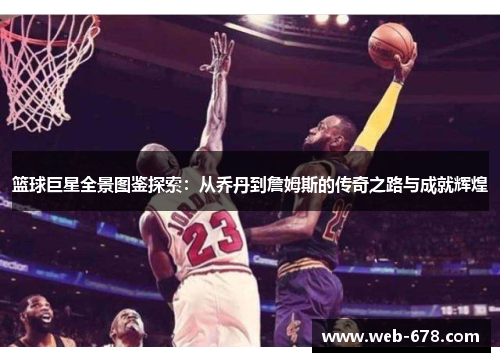 篮球巨星全景图鉴探索：从乔丹到詹姆斯的传奇之路与成就辉煌