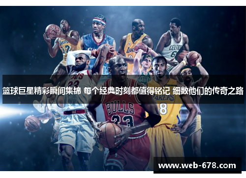篮球巨星精彩瞬间集锦 每个经典时刻都值得铭记 细数他们的传奇之路