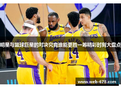 明星与篮球巨星的对决究竟谁能更胜一筹精彩时刻大盘点