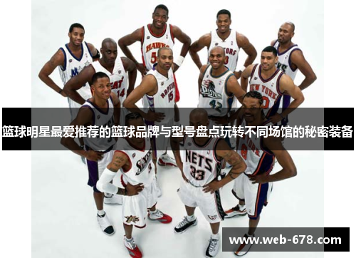 篮球明星最爱推荐的篮球品牌与型号盘点玩转不同场馆的秘密装备