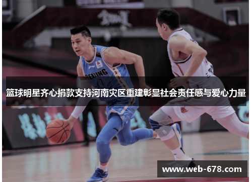 篮球明星齐心捐款支持河南灾区重建彰显社会责任感与爱心力量