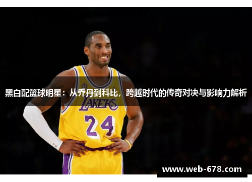 黑白配篮球明星：从乔丹到科比，跨越时代的传奇对决与影响力解析